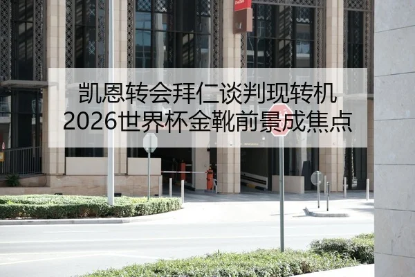 凯恩转会拜仁谈判现转机 2026世界杯金靴前景成焦点
